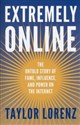 Extremely Online The Untold Story of Fame, Influence and Power on the Internet - Taylor Lorenz