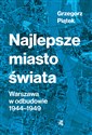 Najlepsze miasto świata Warszawa w odbudowie1944-1949 - Grzegorz Piątek