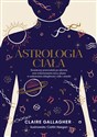 Astrologia ciała Kosmiczny przewodnik po zdrowiu oraz wykorzystaniu mocy planet w uzdrawianiu dolegliwości ciała i um - Claire Gallagher